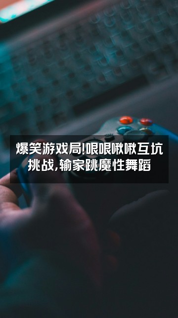 抖音哏哏和啾啾视频封面:爆笑游戏局!哏哏啾啾互坑挑战,输家跳魔性舞蹈